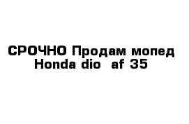 СРОЧНО Продам мопед Honda dio  af 35